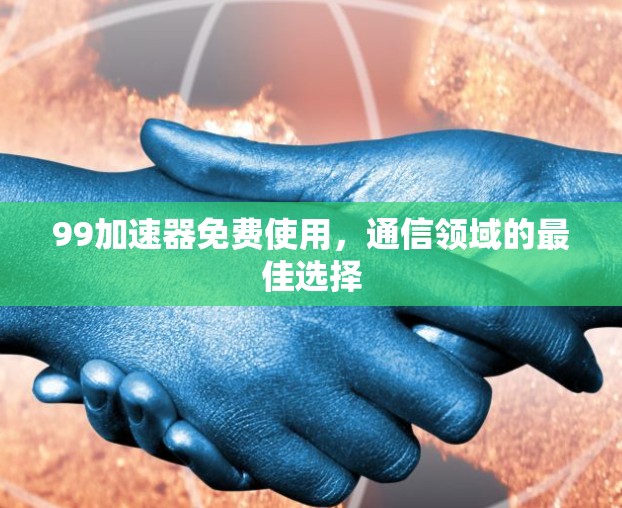 99加速器免费使用,通信领域的最佳选择 99加速器免费使用,通信领域的最佳选择