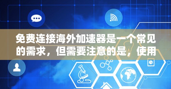 免费连接海外加速器是一个常见的需求,但需要注意的是,使用这些工具可能会对您的网络环境产生影响,包括降低连接速度、影响存储空间、甚至可能对设备和网络安全造成一些影响。以下是一些建议和注意事项 免费连接海外加速器是一个常见的需求,但需要注意的是,使用这些工具可能会对您的网络环境产生影响,包括降低连接速度、影响存储空间、甚至可能对设备和网络安全造成一些影响。以下是一些建议和注意事项