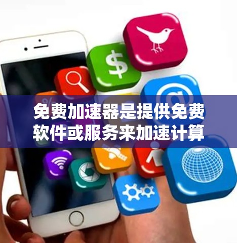 免费加速器是提供免费软件或服务来加速计算机或手机的工具,通常用于提升速度、减少充电时间或处理复杂任务。以下是一些常见的免费加速器工具 免费加速器是提供免费软件或服务来加速计算机或手机的工具,通常用于提升速度、减少充电时间或处理复杂任务。以下是一些常见的免费加速器工具