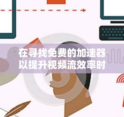 在寻找免费的加速器以提升视频流效率时,可以考虑以下几种选项,每个都有其适用性和优势 在寻找免费的加速器以提升视频流效率时,可以考虑以下几种选项,每个都有其适用性和优势