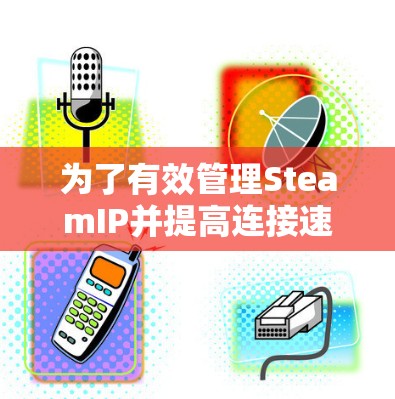 为了有效管理SteamIP并提高连接速度,以下是一些可靠的、免费或部分免费的加速工具推荐 为了有效管理SteamIP并提高连接速度,以下是一些可靠的、免费或部分免费的加速工具推荐