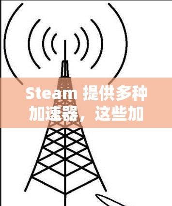 Steam 提供多种加速器,这些加速器可以帮助你更快地下载和运行Steam游戏。以下是几种常见的免费加速器推荐 Steam 提供多种加速器,这些加速器可以帮助你更快地下载和运行Steam游戏。以下是几种常见的免费加速器推荐