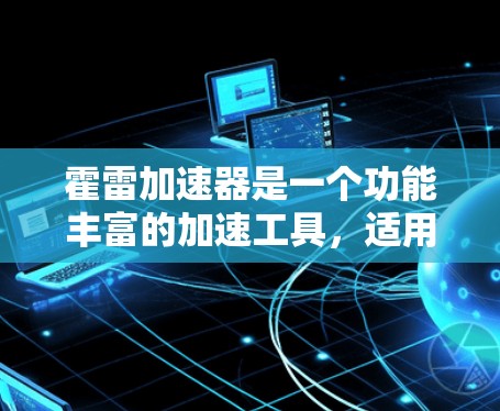 霍雷加速器是一个功能丰富的加速工具,适用于网络加速、压缩、解压缩等多种需求。以下是使用霍雷加速器的详细指南 霍雷加速器是一个功能丰富的加速工具,适用于网络加速、压缩、解压缩等多种需求。以下是使用霍雷加速器的详细指南