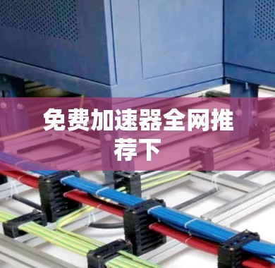 免费加速器全网推荐下 免费加速器全网推荐下