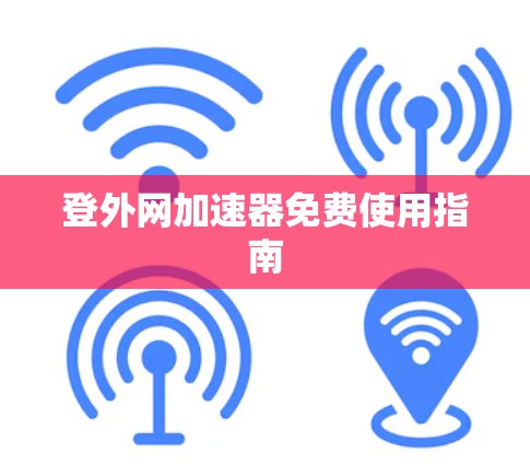 登外网加速器免费使用指南 登外网加速器免费使用指南