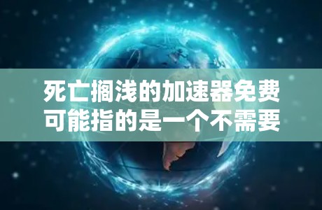 死亡搁浅的加速器免费可能指的是一个不需要付费的加速器,用于加速数据、资源或其他处理过程。以下是一些可能的解释和解决方案 死亡搁浅的加速器免费可能指的是一个不需要付费的加速器,用于加速数据、资源或其他处理过程。以下是一些可能的解释和解决方案