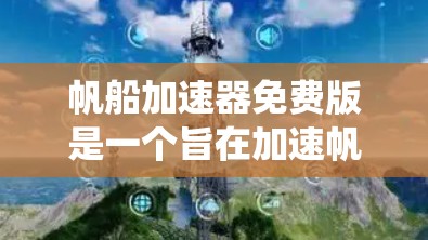 帆船加速器免费版是一个旨在加速帆船比赛使用的工具,可能包括加速引擎和系统。以下是对该工具的详细分析