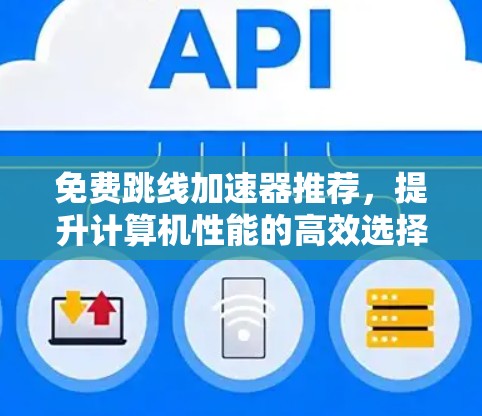 免费跳线加速器推荐,提升计算机性能的高效选择 免费跳线加速器推荐,提升计算机性能的高效选择
