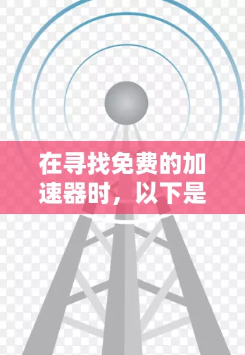 在寻找免费的加速器时,以下是一些推荐的工具,它们通常满足普通用户的需求,但需要注意的是,这些工具可能需要特定硬件配置或特定软件环境来使用。以下是一些免费的加速器推荐,涵盖不同品牌和类型 在寻找免费的加速器时,以下是一些推荐的工具,它们通常满足普通用户的需求,但需要注意的是,这些工具可能需要特定硬件配置或特定软件环境来使用。以下是一些免费的加速器推荐,涵盖不同品牌和类型