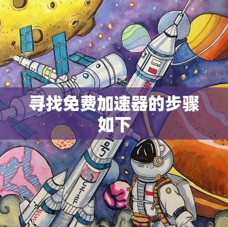 寻找免费加速器的步骤如下 寻找免费加速器的步骤如下