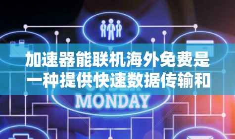 加速器能联机海外免费是一种提供快速数据传输和文件上传的工具,具备以下特点 加速器能联机海外免费是一种提供快速数据传输和文件上传的工具,具备以下特点
