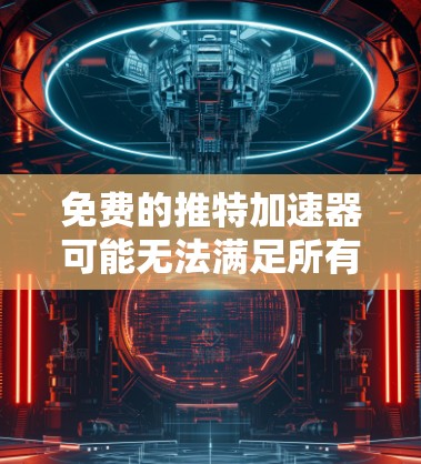 免费的推特加速器可能无法满足所有用户的需求,因为推特加速器功能较为复杂,而且需要遵守推特的使用规则。以下是一些关于推特加速器的建议 免费的推特加速器可能无法满足所有用户的需求,因为推特加速器功能较为复杂,而且需要遵守推特的使用规则。以下是一些关于推特加速器的建议