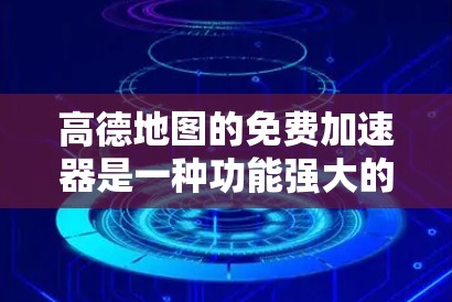 高德地图的免费加速器是一种功能强大的工具,帮助用户在使用高德地图时节省时间和数据量。以下是关于免费加速器的详细信息 高德地图的免费加速器是一种功能强大的工具,帮助用户在使用高德地图时节省时间和数据量。以下是关于免费加速器的详细信息