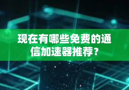 现在有哪些免费的通信加速器推荐? 现在有哪些免费的通信加速器推荐?