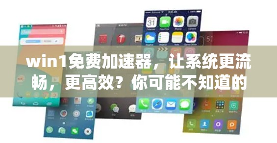 win1免费加速器,让系统更流畅,更高效?你可能不知道的技巧 win1免费加速器,让系统更流畅,更高效?你可能不知道的技巧
