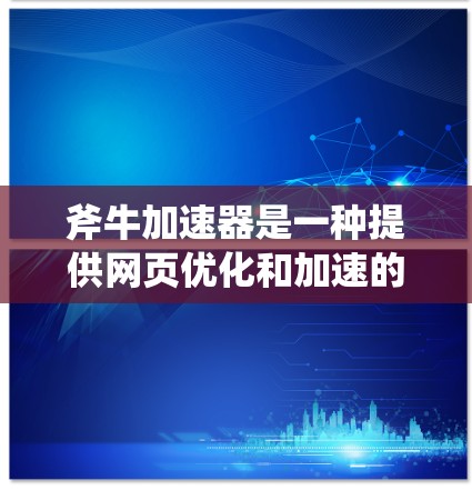 斧牛加速器是一种提供网页优化和加速的工具,通常分为免费版和付费版。以下是对斧牛加速器的详细介绍 斧牛加速器是一种提供网页优化和加速的工具,通常分为免费版和付费版。以下是对斧牛加速器的详细介绍