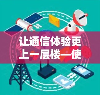让通信体验更上一层楼—使用免费加速器 让通信体验更上一层楼—使用免费加速器