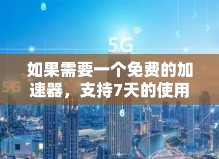 如果需要一个免费的加速器，支持7天的使用，可以考虑以下几种选项