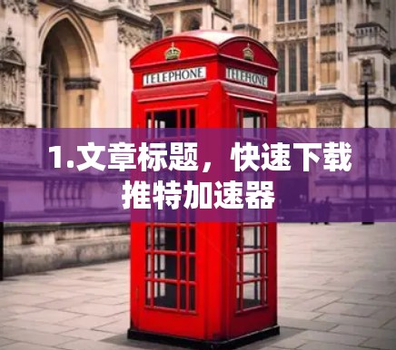 1.文章标题，快速下载推特加速器