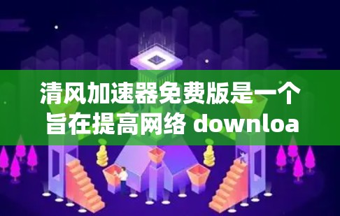 清风加速器免费版是一个旨在提高网络 download和upload速度的加速软件。以下是对该软件的详细介绍 清风加速器免费版是一个旨在提高网络 download和upload速度的加速软件。以下是对该软件的详细介绍