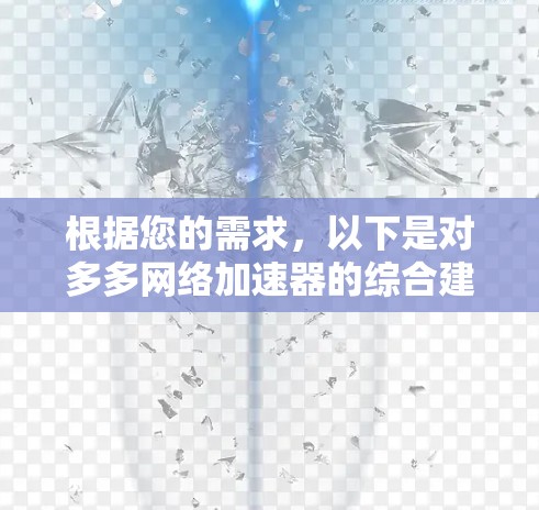 根据您的需求,以下是对多多网络加速器的综合建议 根据您的需求,以下是对多多网络加速器的综合建议