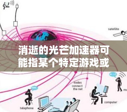 消逝的光芒加速器可能指某个特定游戏或工具中的加速机制,通常与游戏中的成就或奖励相关。以下是一些可能的解释和建议 消逝的光芒加速器可能指某个特定游戏或工具中的加速机制,通常与游戏中的成就或奖励相关。以下是一些可能的解释和建议
