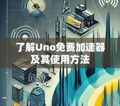 了解Uno免费加速器及其使用方法 了解Uno免费加速器及其使用方法