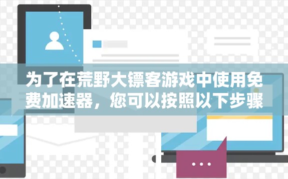 为了在荒野大镖客游戏中使用免费加速器,您可以按照以下步骤操作 为了在荒野大镖客游戏中使用免费加速器,您可以按照以下步骤操作