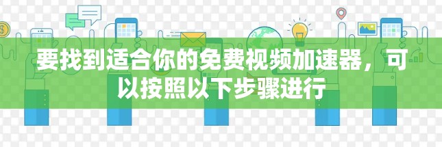 要找到适合你的免费视频加速器，可以按照以下步骤进行