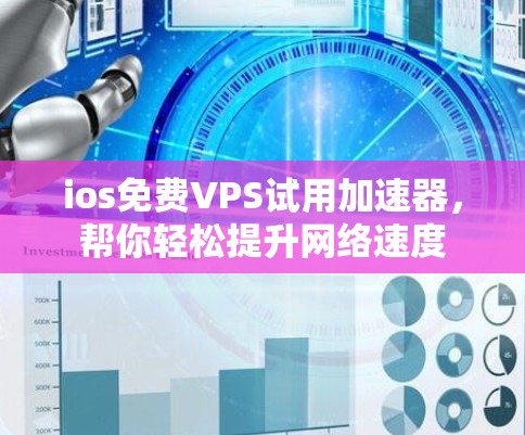 ios免费VPS试用加速器，帮你轻松提升网络速度