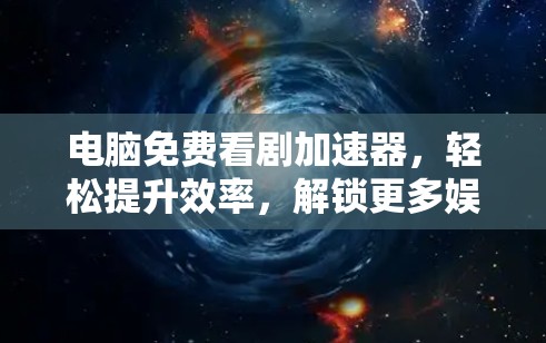 电脑免费看剧加速器，轻松提升效率，解锁更多娱乐乐趣