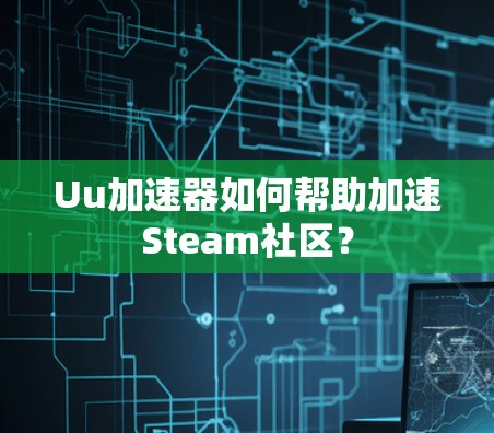 Uu加速器如何帮助加速Steam社区？