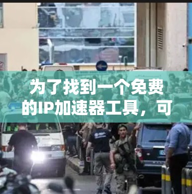 为了找到一个免费的IP加速器工具，可以按照以下步骤进行