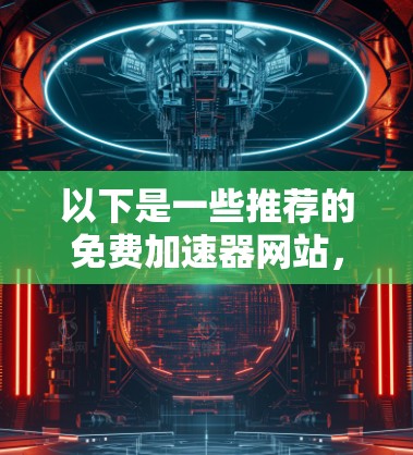 以下是一些推荐的免费加速器网站，供你选择