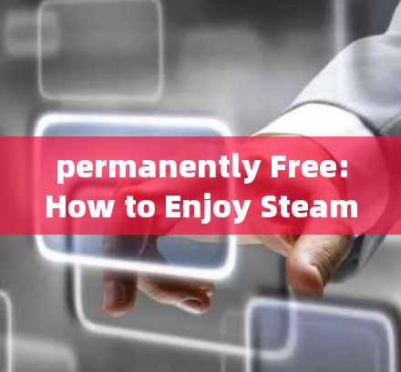 permanently Free:How to Enjoy Steam加速器的无限速配速体验
