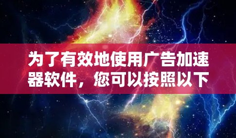 为了有效地使用广告加速器软件,您可以按照以下步骤进行操作 为了有效地使用广告加速器软件,您可以按照以下步骤进行操作