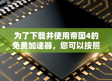 为了下载并使用帝国4的免费加速器，您可以按照以下步骤操作
