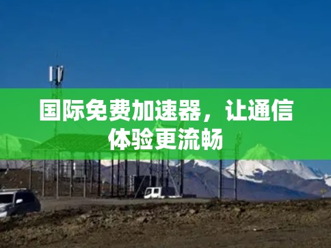 国际免费加速器，让通信体验更流畅