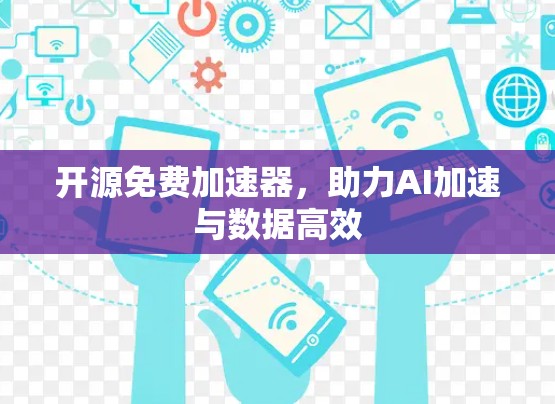 开源免费加速器,助力AI加速与数据高效 开源免费加速器,助力AI加速与数据高效