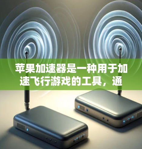 苹果加速器是一种用于加速飞行游戏的工具,通常支持多种游戏,但需要明确其功能和使用限制。以下是关于苹果加速器的详细解答