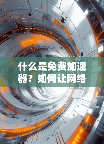 什么是免费加速器?如何让网络速度更轻松?