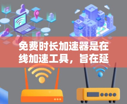 免费时长加速器是在线加速工具，旨在延长用户在网络上的使用时长，通常通过自动延时服务来实现。以下是对该问题的详细解答