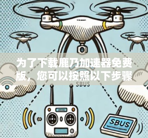 为了下载鹿乃加速器免费版，您可以按照以下步骤进行