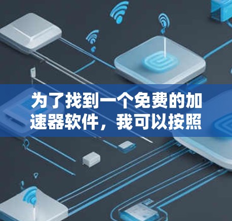 为了找到一个免费的加速器软件,我可以按照以下步骤进行推荐和选择 为了找到一个免费的加速器软件,我可以按照以下步骤进行推荐和选择