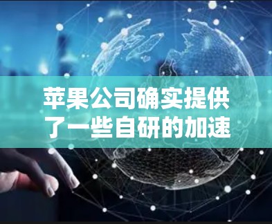 苹果公司确实提供了一些自研的加速辅助工具,这些工具通常被称为加速辅助功能或加速辅助工具。以下是一些苹果公司提供的加速辅助工具 苹果公司确实提供了一些自研的加速辅助工具,这些工具通常被称为加速辅助功能或加速辅助工具。以下是一些苹果公司提供的加速辅助工具