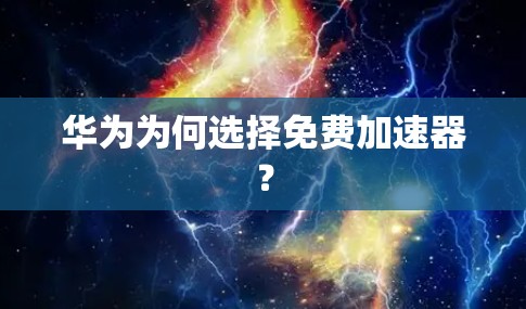 华为为何选择免费加速器？