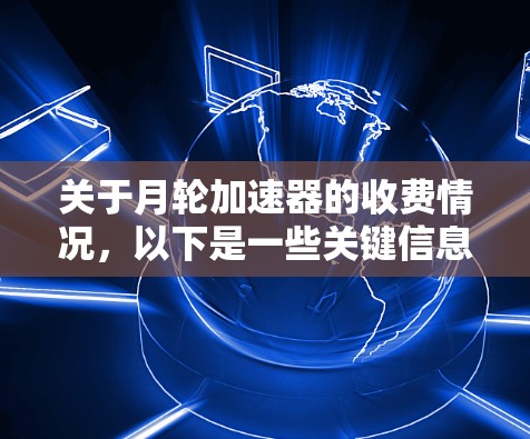 关于月轮加速器的收费情况,以下是一些关键信息 关于月轮加速器的收费情况,以下是一些关键信息