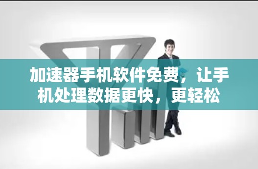 加速器手机软件免费,让手机处理数据更快,更轻松 加速器手机软件免费,让手机处理数据更快,更轻松