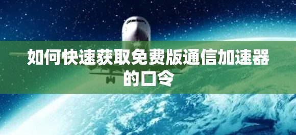 如何快速获取免费版通信加速器的口令 如何快速获取免费版通信加速器的口令