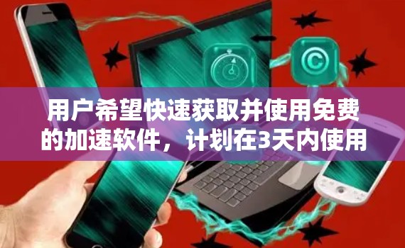 用户希望快速获取并使用免费的加速软件,计划在3天内使用。考虑到用户的需求,我会提供一个详细的步骤指南,帮助他们快速完成下载和安装,同时强调一些注意事项 用户希望快速获取并使用免费的加速软件,计划在3天内使用。考虑到用户的需求,我会提供一个详细的步骤指南,帮助他们快速完成下载和安装,同时强调一些注意事项